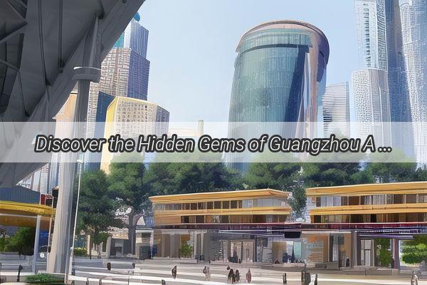 Discover the Hidden Gems of Guangzhou A MustVisit Guide for Culture and Cuisine Lovers